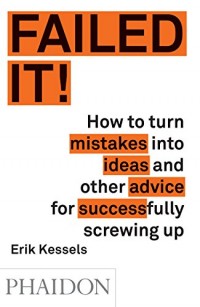 Failed it! : How to Turn Mistakes Into Ideas and other Advice for Successfully Screwing Up