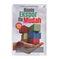 Bisnis Ekspor Itu Mudah : Panduan Praktis Bagi Eksportir Pemula