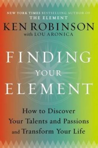 Finding Your Element : How to Discover Your Talents and Passions and Transform Your Life