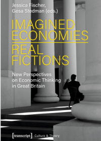 Imagined Economies -Real Fictions : New Perspectives on Economic Thinking in Great Britain