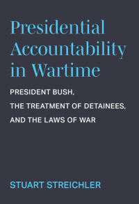 Presidential Accountability in Wartime : President Bush, the Treatment of Detainees, and the Laws of War