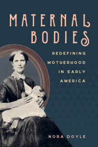 Maternal Bodies : Redefining Motherhood in Early America